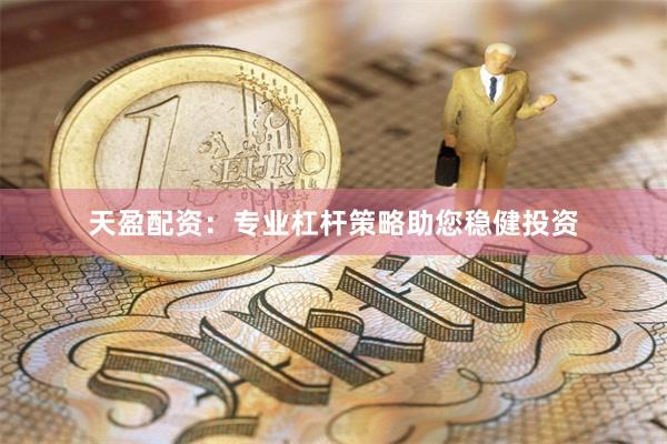 天盈配资：专业杠杆策略助您稳健投资