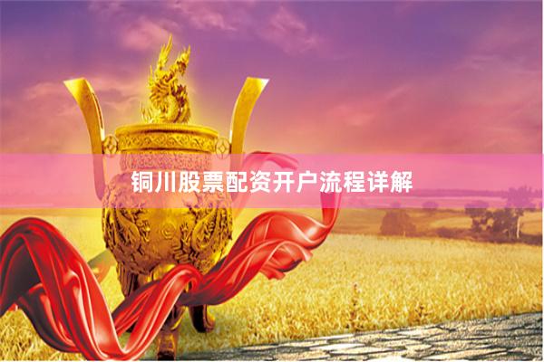铜川股票配资开户流程详解