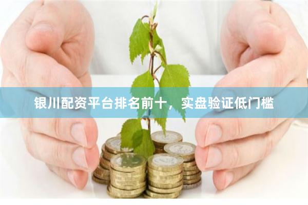 银川配资平台排名前十，实盘验证低门槛