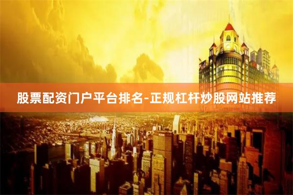股票配资门户平台排名-正规杠杆炒股网站推荐