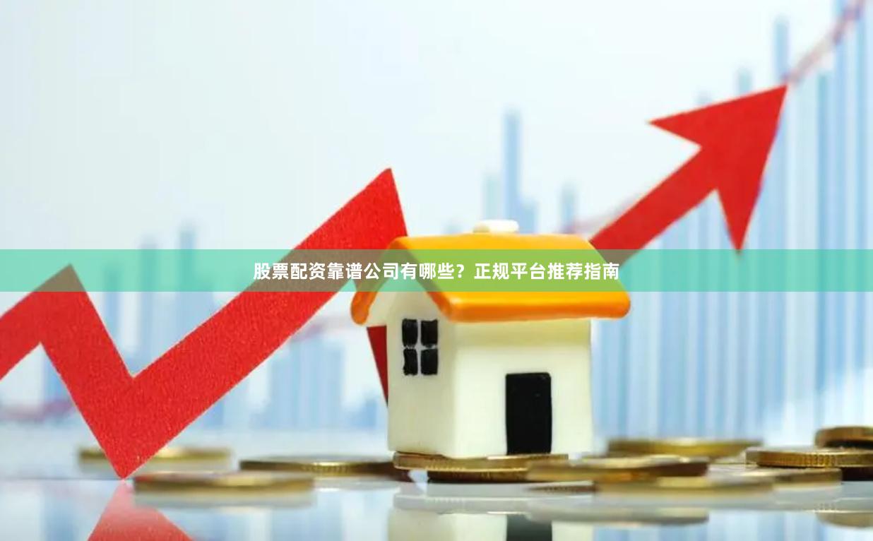 股票配资靠谱公司有哪些？正规平台推荐指南