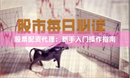 股票配资代理:新手入门操作指南