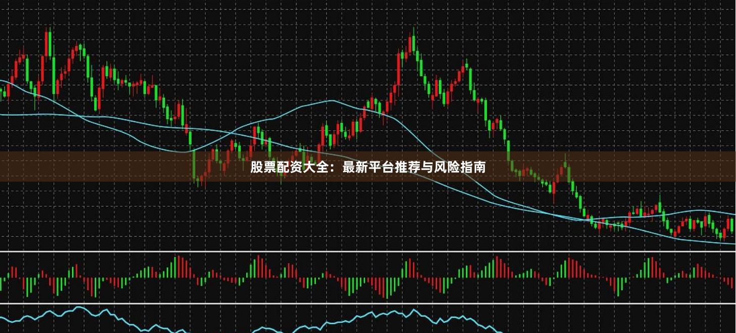 股票配资大全：最新平台推荐与风险指南
