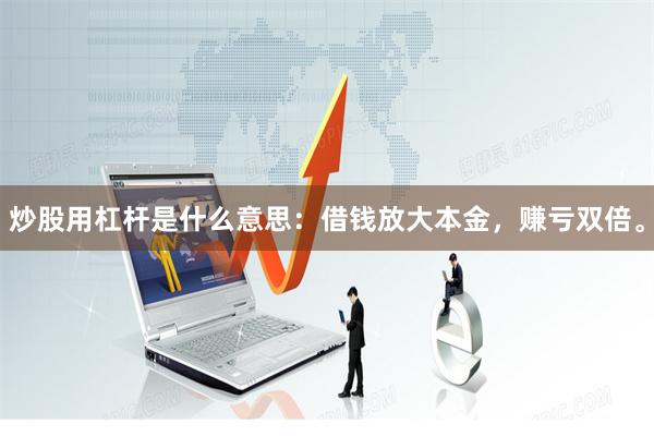 炒股用杠杆是什么意思:借钱放大本金,赚亏双倍。