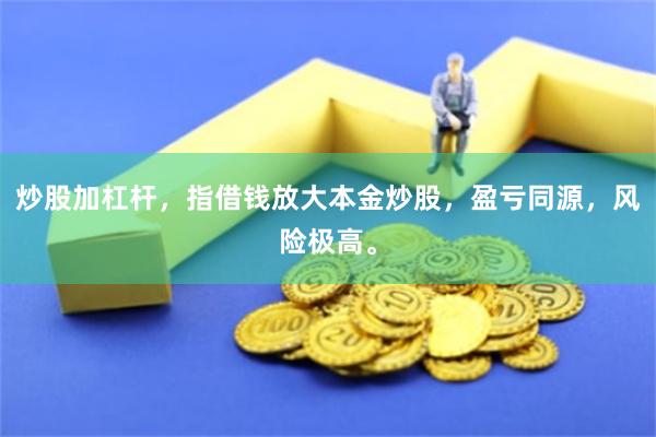 炒股加杠杆，指借钱放大本金炒股，盈亏同源，风险极高。