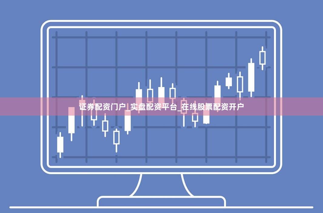 证券配资门户_实盘配资平台_在线股票配资开户