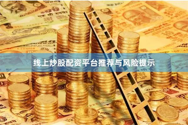 线上炒股配资平台推荐与风险提示
