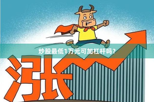 炒股最低1万元可加杠杆吗?