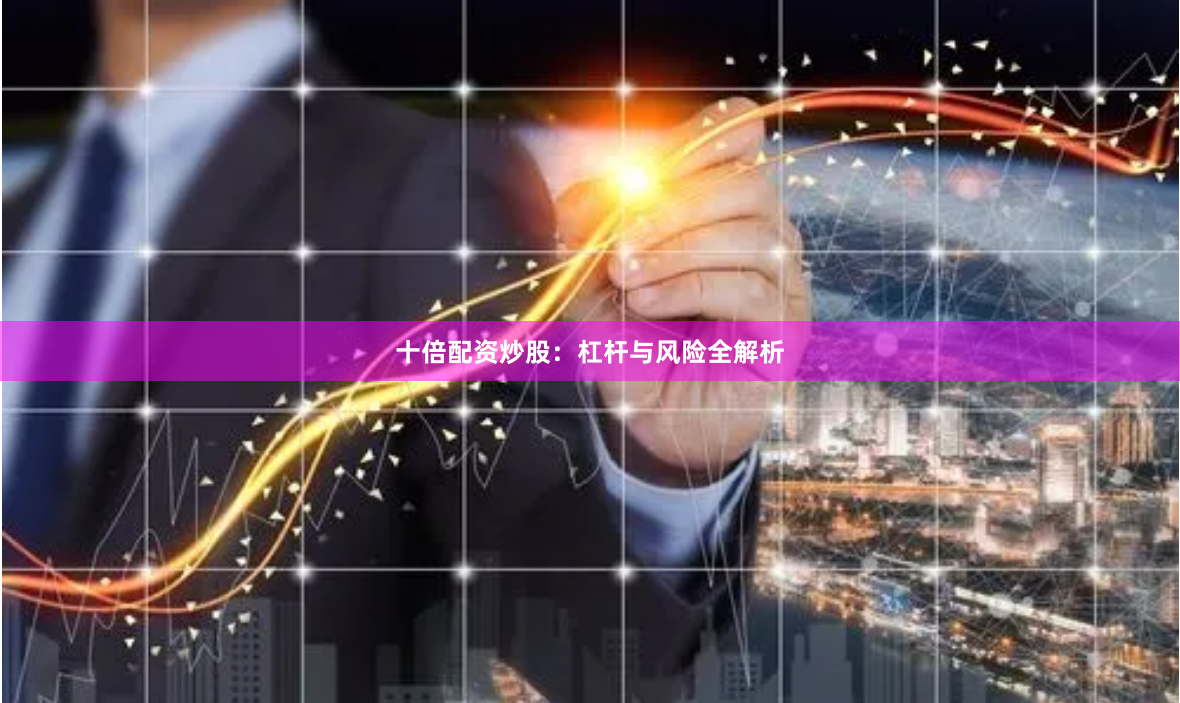 十倍配资炒股：杠杆与风险全解析